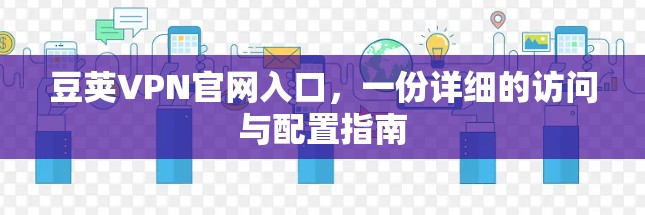 豆荚VPN官网入口,一份详细的访问与配置指南