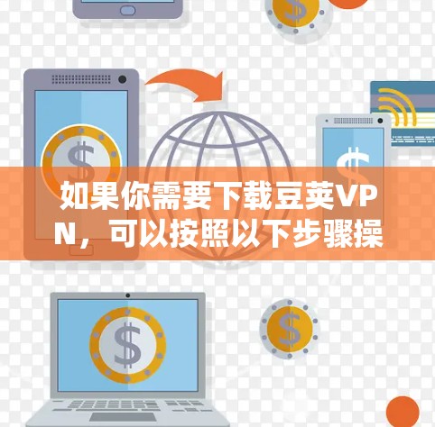 如果你需要下载豆荚VPN,可以按照以下步骤操作 如果你需要下载豆荚VPN,可以按照以下步骤操作