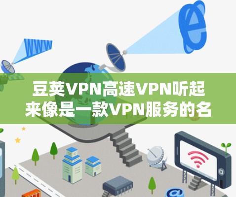 豆荚VPN高速VPN听起来像是一款VPN服务的名称,可能是某个公司或开发者推出的产品。如果你有关于这款VPN的具体问题,比如设置、使用方法、功能等,可以提供更多详细信息,我可以帮助你解答