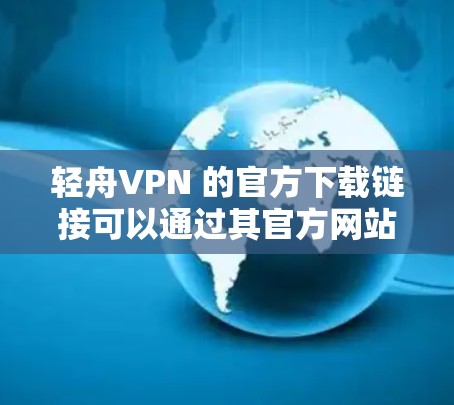 轻舟VPN 的官方下载链接可以通过其官方网站或相关的应用商店获取。以下是一些可能的下载途径 轻舟VPN 的官方下载链接可以通过其官方网站或相关的应用商店获取。以下是一些可能的下载途径
