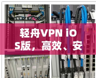 轻舟VPN iOS版,高效、安全、稳定的一键 VPN解决方案 轻舟VPN iOS版,高效、安全、稳定的一键 VPN解决方案