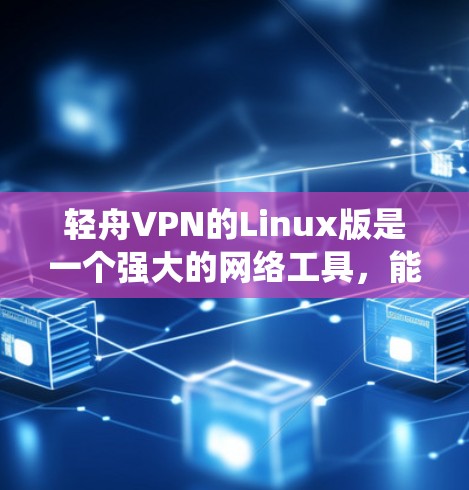 轻舟VPN的Linux版是一个强大的网络工具,能够帮助用户保护隐私、绕过地区限制并安全访问私人网络。以下是关于轻舟VPN Linux版的详细介绍