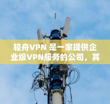 轻舟VPN 是一家提供企业级VPN服务的公司，其服务主要针对企业用户，提供安全、稳定的网络访问解决方案。如果你在机场使用轻舟VPN，通常需要通过机场的Wi-Fi网络连接到轻舟VPN的服务器