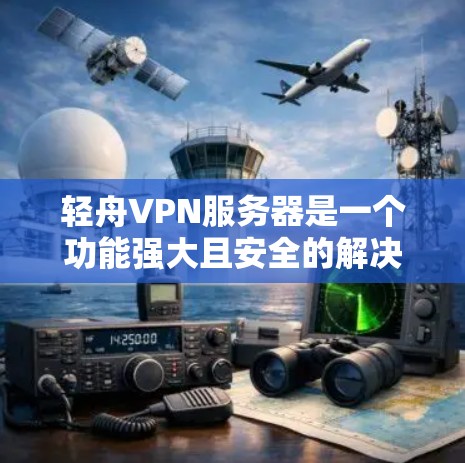 轻舟VPN服务器是一个功能强大且安全的解决方案,适用于个人和企业用户。以下是对轻舟VPN服务器的详细总结 轻舟VPN服务器是一个功能强大且安全的解决方案,适用于个人和企业用户。以下是对轻舟VPN服务器的详细总结