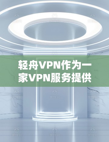 轻舟VPN作为一家VPN服务提供商,提供了全面的VPN代理功能,以帮助用户保护隐私和安全。以下是对轻舟VPN及其服务功能的详细分析 轻舟VPN作为一家VPN服务提供商,提供了全面的VPN代理功能,以帮助用户保护隐私和安全。以下是对轻舟VPN及其服务功能的详细分析