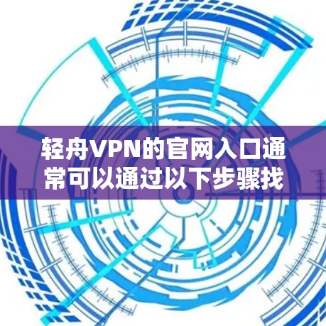 轻舟VPN的官网入口通常可以通过以下步骤找到