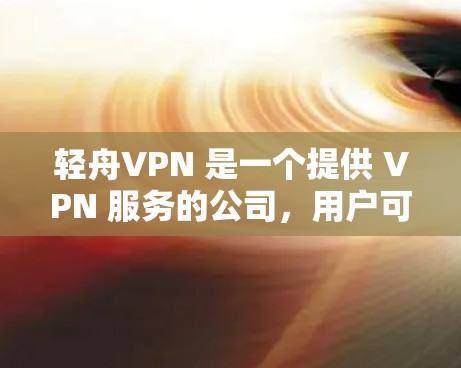 轻舟VPN 是一个提供 VPN 服务的公司,用户可以通过其官网或相关渠道下载和安装 VPN 软件。以下是获取和安装轻舟VPN 的步骤