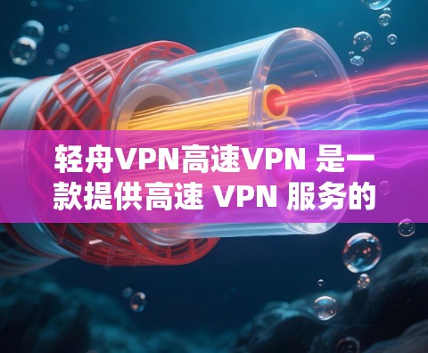 轻舟VPN高速VPN 是一款提供高速 VPN 服务的应用程序,旨在帮助用户实现更加安全、高效的网络连接。以下是关于轻舟VPN高速VPN的一些关键信息和考虑因素 轻舟VPN高速VPN 是一款提供高速 VPN 服务的应用程序,旨在帮助用户实现更加安全、高效的网络连接。以下是关于轻舟VPN高速VPN的一些关键信息和考虑因素