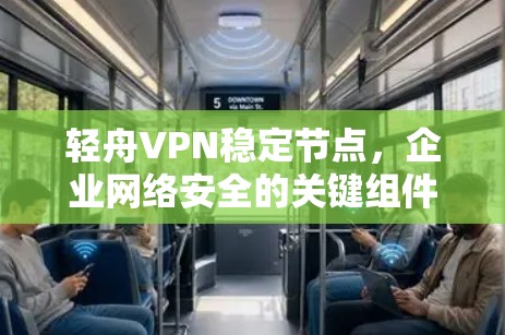 轻舟VPN稳定节点,企业网络安全的关键组件