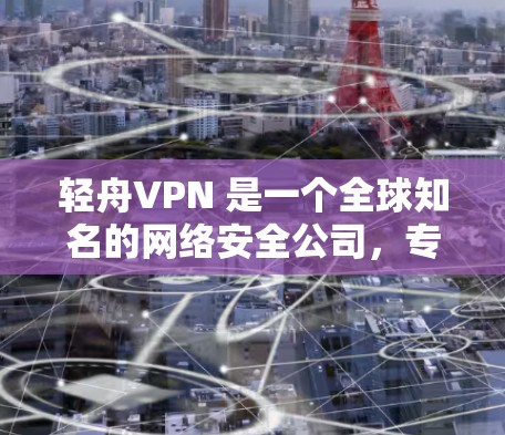 轻舟VPN 是一个全球知名的网络安全公司,专注于为用户提供高效、安全的网络连接解决方案。轻舟VPN 提供了全球范围内的服务器网络,用户可以根据需求选择最合适的服务器位置,以确保连接速度和稳定性 轻舟VPN 是一个全球知名的网络安全公司,专注于为用户提供高效、安全的网络连接解决方案。轻舟VPN 提供了全球范围内的服务器网络,用户可以根据需求选择最合适的服务器位置,以确保连接速度和稳定性