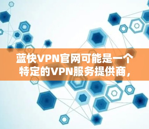 蓝快VPN官网可能是一个特定的VPN服务提供商,但目前没有找到确切的相关信息。为了帮助您找到正确的官网,您可以尝试以下方法 蓝快VPN官网可能是一个特定的VPN服务提供商,但目前没有找到确切的相关信息。为了帮助您找到正确的官网,您可以尝试以下方法