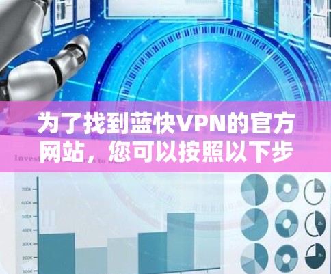 为了找到蓝快VPN的官方网站,您可以按照以下步骤操作 为了找到蓝快VPN的官方网站,您可以按照以下步骤操作