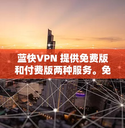 蓝快VPN 提供免费版和付费版两种服务。免费版通常会有一些限制，比如数据量、速度和服务器数量有限。以下是一些关于蓝快VPN免费版的信息和可能的优点