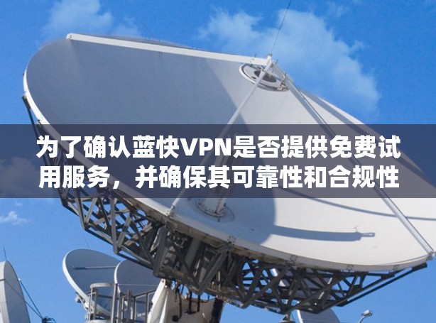 为了确认蓝快VPN是否提供免费试用服务，并确保其可靠性和合规性，您可以按照以下步骤进行检查