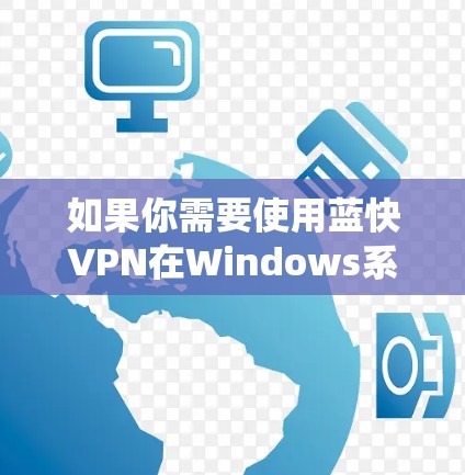如果你需要使用蓝快VPN在Windows系统上的服务,以下是一些可能的步骤和建议