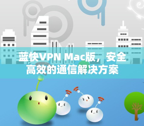 蓝快VPN Mac版，安全高效的通信解决方案