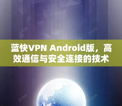 蓝快VPN Android版,高效通信与安全连接的技术解析
