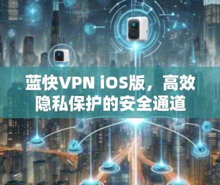 蓝快VPN iOS版,高效隐私保护的安全通道