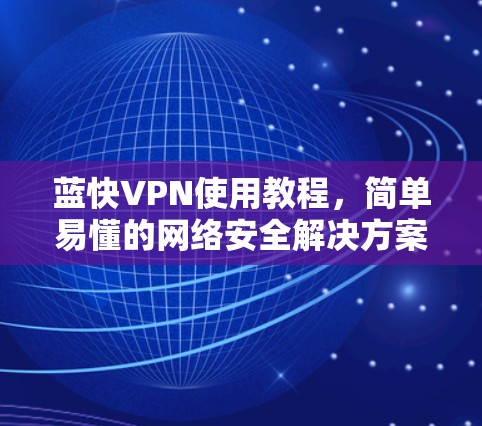 蓝快VPN使用教程,简单易懂的网络安全解决方案