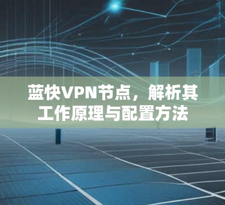 蓝快VPN节点,解析其工作原理与配置方法 蓝快VPN节点,解析其工作原理与配置方法