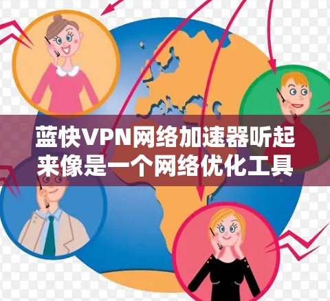 蓝快VPN网络加速器听起来像是一个网络优化工具,旨在通过科学的方式加速网络连接,提高数据传输速度和稳定性。以下是一些可能与之相关的信息和建议 蓝快VPN网络加速器听起来像是一个网络优化工具,旨在通过科学的方式加速网络连接,提高数据传输速度和稳定性。以下是一些可能与之相关的信息和建议