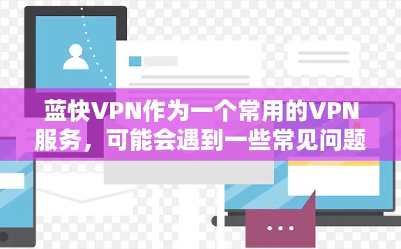 蓝快VPN作为一个常用的VPN服务,可能会遇到一些常见问题。以下是对这些问题的详细分析和解决方法 蓝快VPN作为一个常用的VPN服务,可能会遇到一些常见问题。以下是对这些问题的详细分析和解决方法