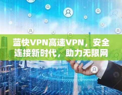 蓝快VPN高速VPN,安全连接新时代,助力无限网络自由