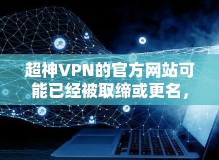 超神VPN的官方网站可能已经被取缔或更名,建议您通过以下途径获取最新信息