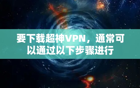 要下载超神VPN,通常可以通过以下步骤进行