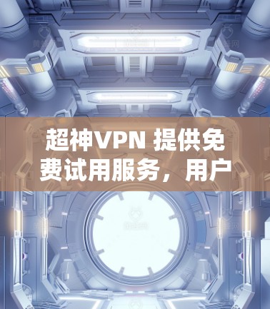超神VPN 提供免费试用服务,用户可以在注册并验证账户后,获得一定时间或数据量的免费使用权限。以下是关于超神VPN免费试用的详细说明