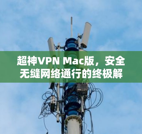 超神VPN Mac版,安全无缝网络通行的终极解决方案
