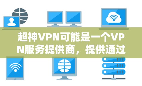 超神VPN可能是一个VPN服务提供商,提供通过虚拟专用网络(VPN)实现匿名网络访问的服务。要使用超神VPN Android版,你可以按照以下步骤进行