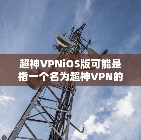 超神VPNiOS版可能是指一个名为超神VPN的VPN服务在iOS平台的应用程序。如果你需要下载或了解这个应用,请按照以下步骤操作 超神VPNiOS版可能是指一个名为超神VPN的VPN服务在iOS平台的应用程序。如果你需要下载或了解这个应用,请按照以下步骤操作