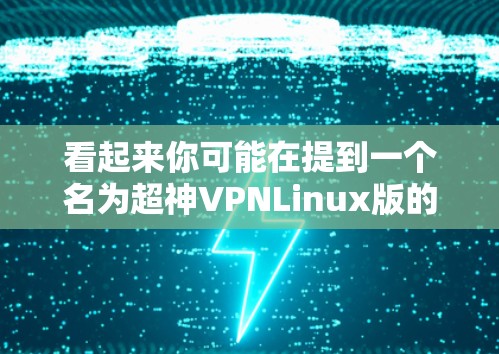 看起来你可能在提到一个名为超神VPNLinux版的软件或配置,但目前并没有明确的信息表明这是一个广为人知的项目或软件。如果你指的是某个特定的VPN配置或软件,请提供更多的细节,例如