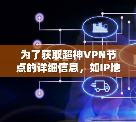 为了获取超神VPN节点的详细信息,如IP地址、端口号和协议,您可以按照以下步骤操作