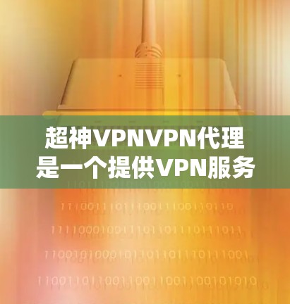 超神VPNVPN代理是一个提供VPN服务的代理商,专注于为用户提供高效、安全的网络连接解决方案。以下是对该服务的详细分析和总结