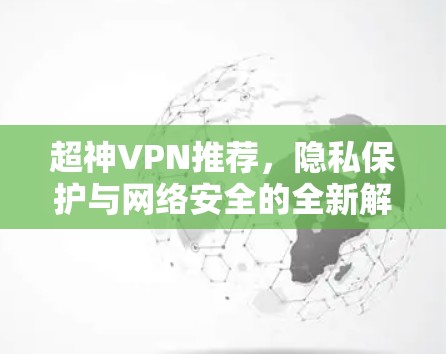 超神VPN推荐,隐私保护与网络安全的全新解决方案