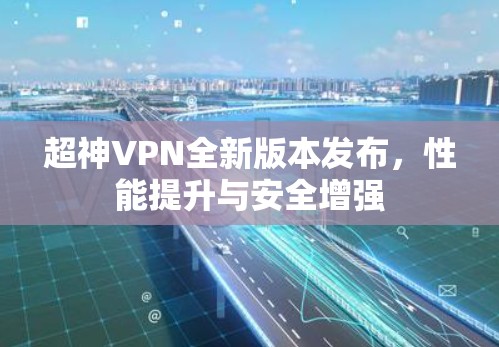 超神VPN全新版本发布,性能提升与安全增强 超神VPN全新版本发布,性能提升与安全增强