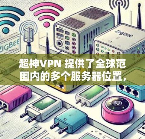 超神VPN 提供了全球范围内的多个服务器位置,用户可以根据需求选择最适合的服务器。以下是一些主要的服务器位置 超神VPN 提供了全球范围内的多个服务器位置,用户可以根据需求选择最适合的服务器。以下是一些主要的服务器位置