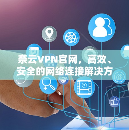 奈云VPN官网,高效、安全的网络连接解决方案 奈云VPN官网,高效、安全的网络连接解决方案