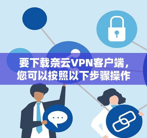 要下载奈云VPN客户端,您可以按照以下步骤操作 要下载奈云VPN客户端,您可以按照以下步骤操作