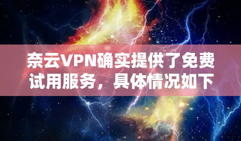 奈云VPN确实提供了免费试用服务,具体情况如下 奈云VPN确实提供了免费试用服务,具体情况如下