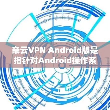 奈云VPN Android版是指针对Android操作系统的奈云VPN客户端,这是一款常见的VPN服务软件,主要用于通过加密连接保护隐私、绕过网络限制等功能 奈云VPN Android版是指针对Android操作系统的奈云VPN客户端,这是一款常见的VPN服务软件,主要用于通过加密连接保护隐私、绕过网络限制等功能