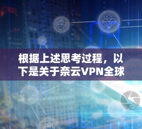 根据上述思考过程,以下是关于奈云VPN全球节点情况的分步解释 根据上述思考过程,以下是关于奈云VPN全球节点情况的分步解释