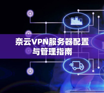 奈云VPN服务器配置与管理指南 奈云VPN服务器配置与管理指南