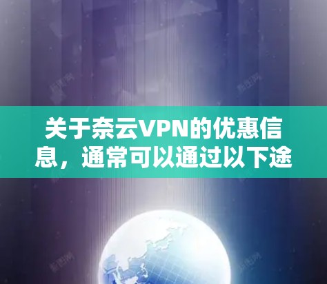关于奈云VPN的优惠信息,通常可以通过以下途径获取