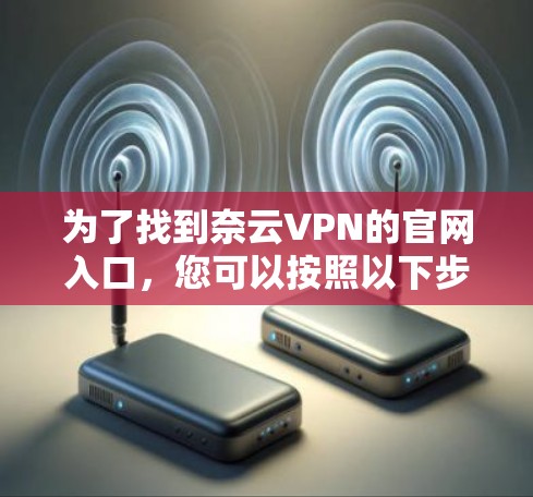 为了找到奈云VPN的官网入口,您可以按照以下步骤操作