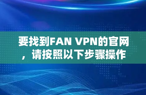要找到FAN VPN的官网,请按照以下步骤操作