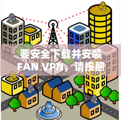 要安全下载并安装FAN VPN，请按照以下步骤操作