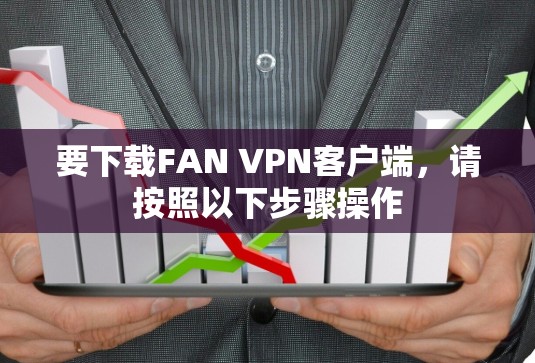 要下载FAN VPN客户端，请按照以下步骤操作